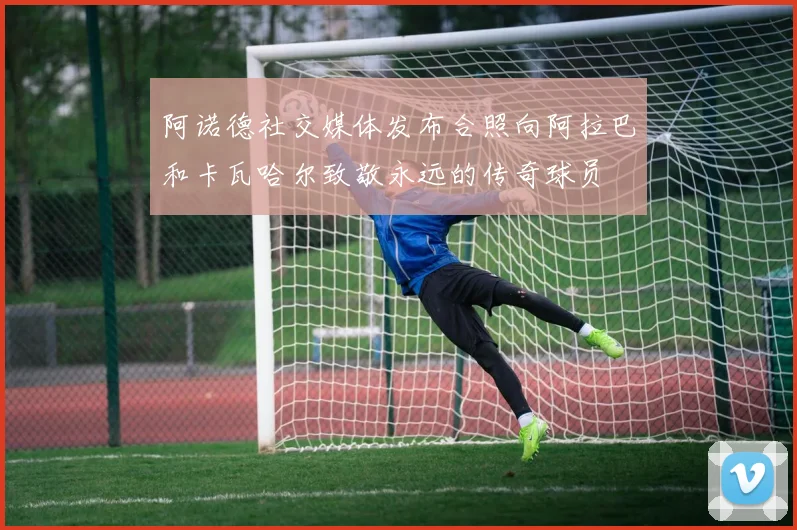 阿诺德社交媒体发布合照向阿拉巴和卡瓦哈尔致敬永远的传奇球员