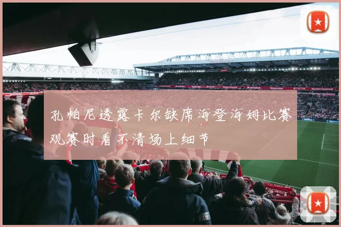 孔帕尼透露卡尔缺席海登海姆比赛观赛时看不清场上细节