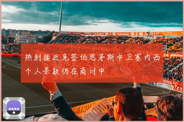 热刺接近免签伯恩茅斯中卫塞内西个人条款仍在商讨中