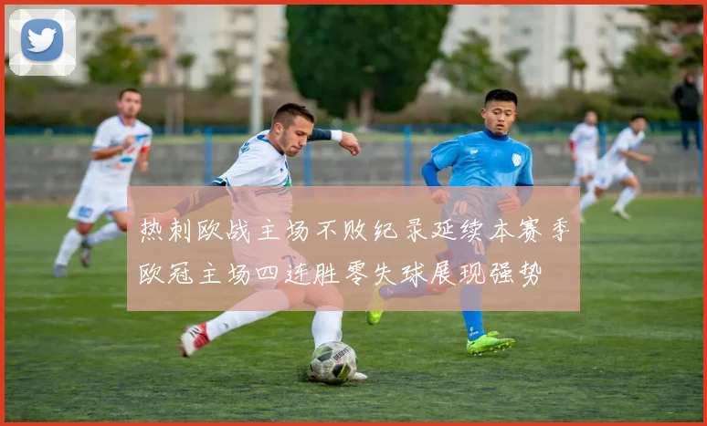 热刺欧战主场不败纪录延续本赛季欧冠主场四连胜零失球展现强势