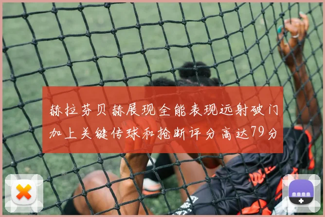 赫拉芬贝赫展现全能表现远射破门加上关键传球和抢断评分高达79分