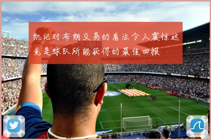 凯记对布朗交易的看法令人震惊这竟是球队所能获得的最佳回报