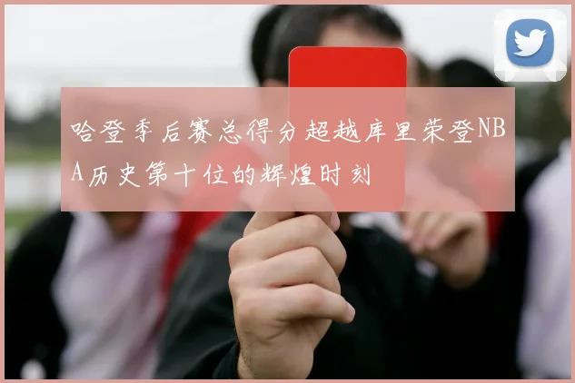哈登季后赛总得分超越库里荣登NBA历史第十位的辉煌时刻