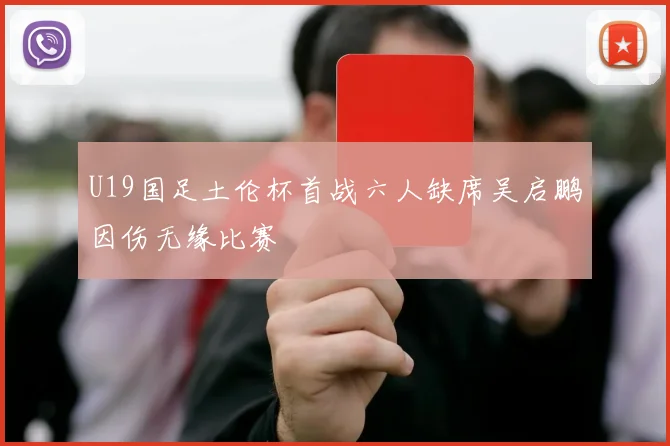 U19国足土伦杯首战六人缺席吴启鹏因伤无缘比赛