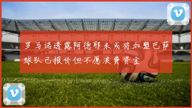 罗马诺透露阿德耶米或将加盟巴萨球队已报价但不愿浪费资金