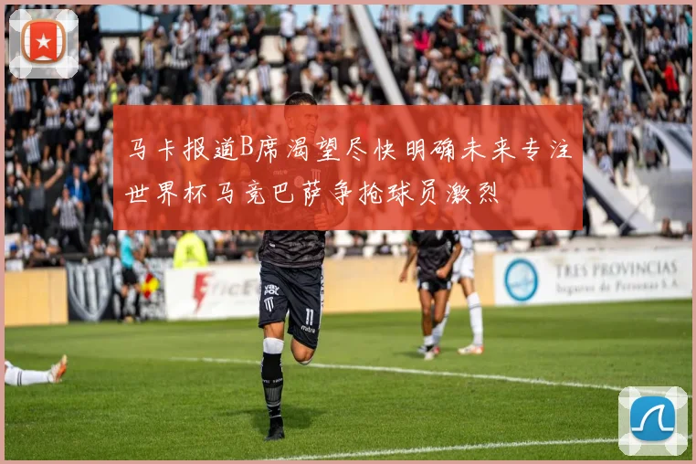 马卡报道B席渴望尽快明确未来专注世界杯马竞巴萨争抢球员激烈